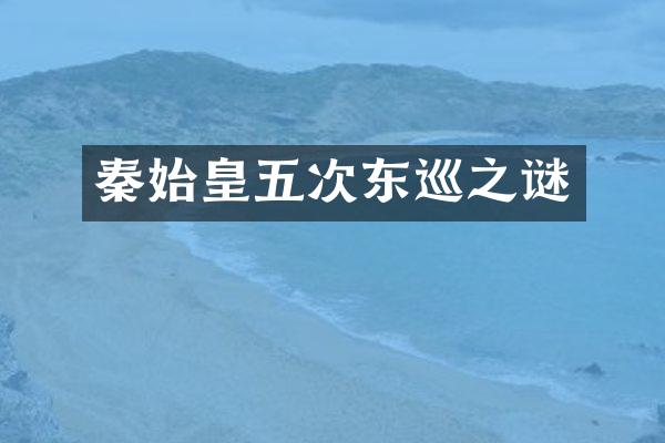 秦始皇五次东巡之谜