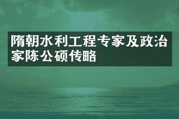 隋朝水利工程专家及政治家陈公硕传略