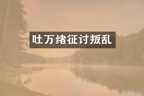 吐万绪征讨叛乱