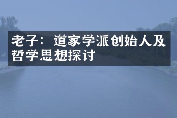 老子：道家学派创始人及哲学思想探讨