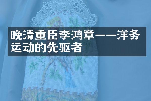 晚清重臣李鸿章——洋务运动的先驱者