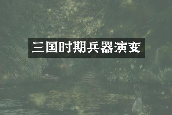 三国时期兵器演变
