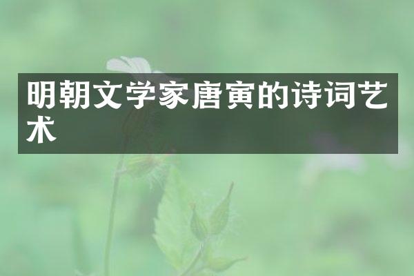 明朝文学家唐寅的诗词艺术