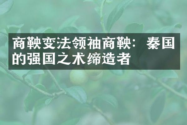 商鞅变法商鞅：秦国的强国之术缔造者