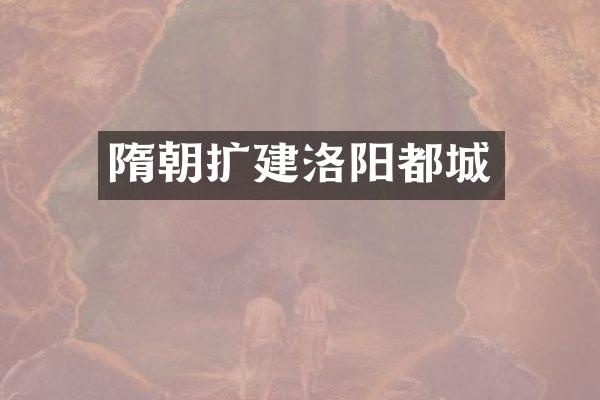 隋朝扩建洛阳都城