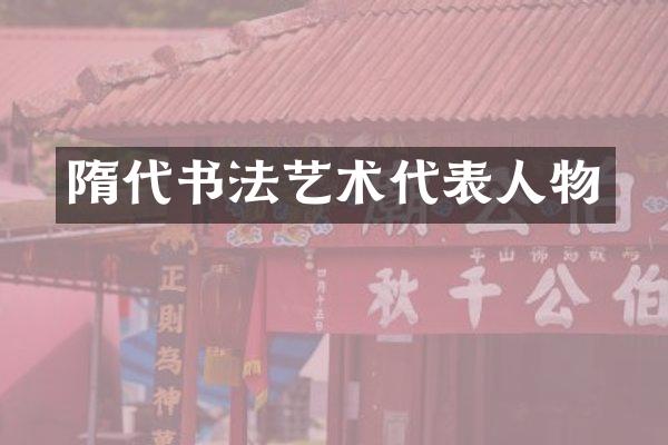 隋代书法艺术代表人物