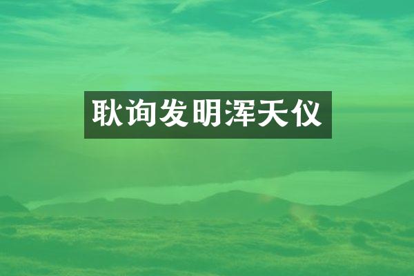耿询发明浑天仪
