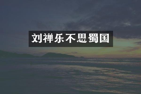 刘禅乐不思蜀国