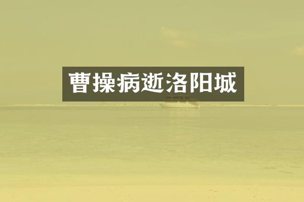 曹操病逝洛阳城