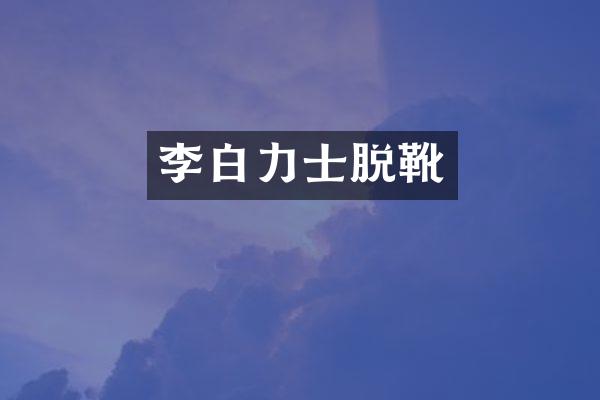 李白力士脱靴