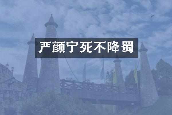 严颜宁死不降蜀