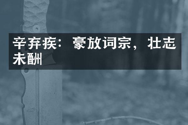 辛弃疾：豪放词宗，壮志未酬