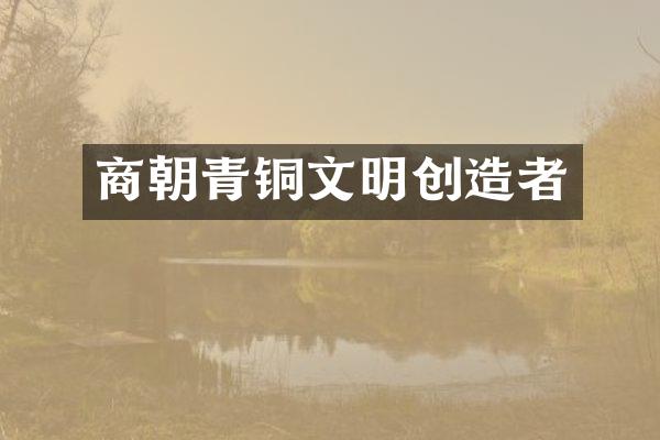 商朝青铜文明创造者
