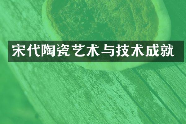 宋代陶瓷艺术与技术成就
