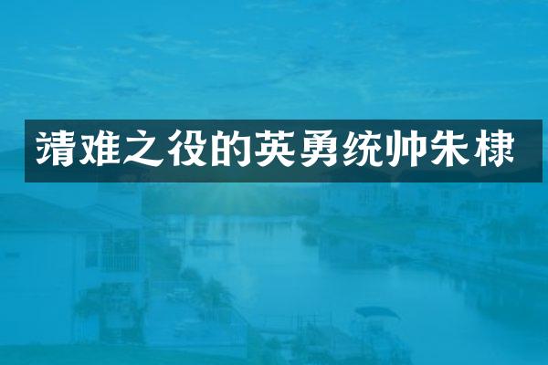 靖难之役的英勇统帅朱棣