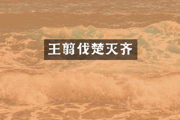 王翦伐楚灭齐