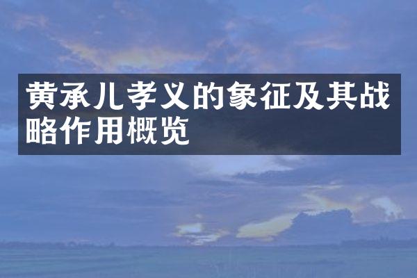黄承儿孝义的象征及其战略作用概览