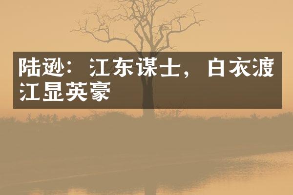 陆逊：江东谋士，白衣渡江显英豪