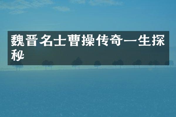 魏晋名士曹操传奇一生探秘