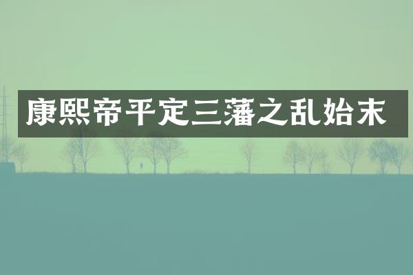 康熙帝平定三藩之乱始末
