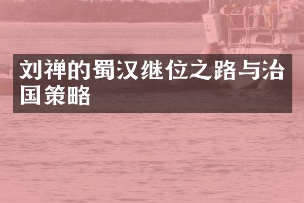 刘禅的蜀汉继位之路与治国策略