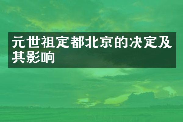 元世祖定都北京的决定及其影响