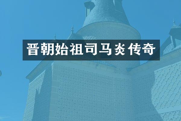 晋朝始祖司马炎传奇