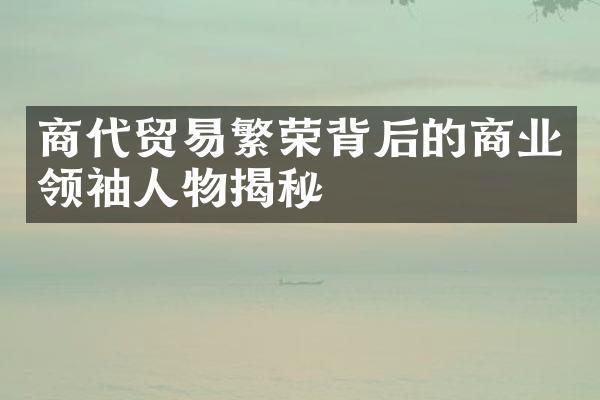 商代贸易繁荣背后的商业人物揭秘