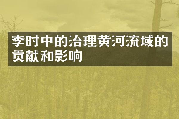 李时中的治理黄河流域的贡献和影响