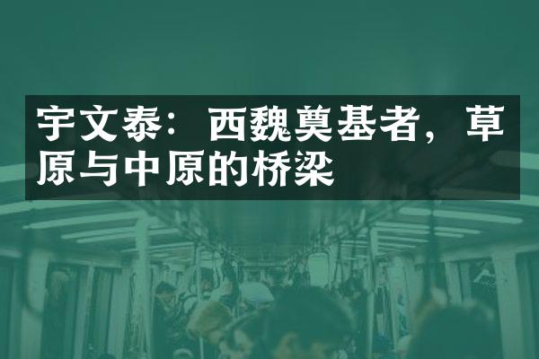 宇文泰：西魏奠基者，草原与中原的桥梁