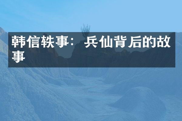 韩信轶事：兵仙背后的故事