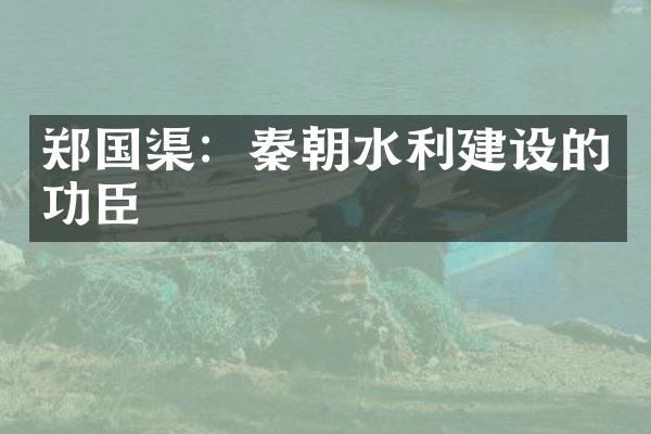 郑国渠：秦朝水利建设的功臣