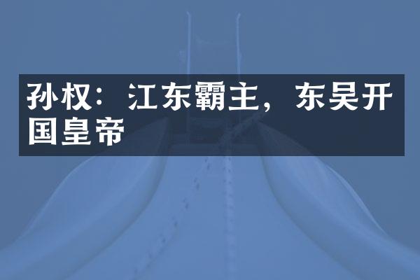 孙权：江东霸主，东吴开国皇帝
