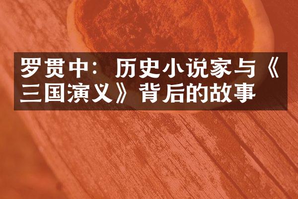 罗贯中：历史小说家与《三国演义》背后的故事