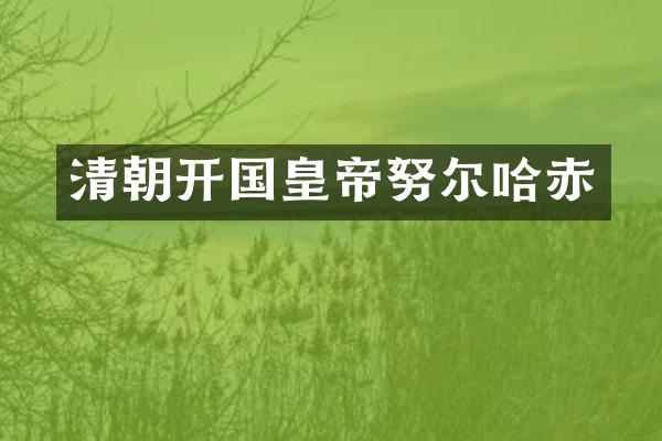 清朝开国皇帝努尔哈赤