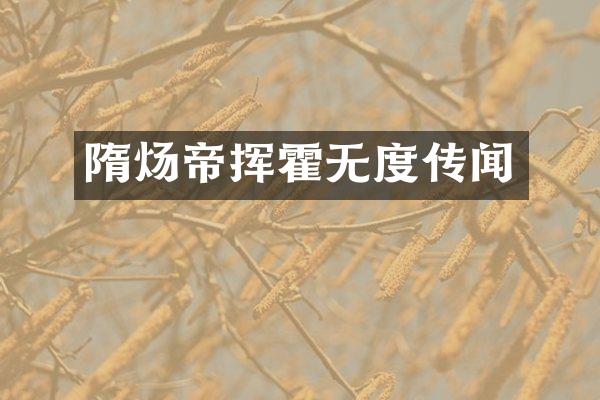 隋炀帝挥霍无度传闻