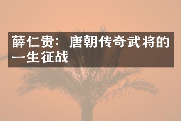 薛仁贵：唐朝传奇武将的一生征战