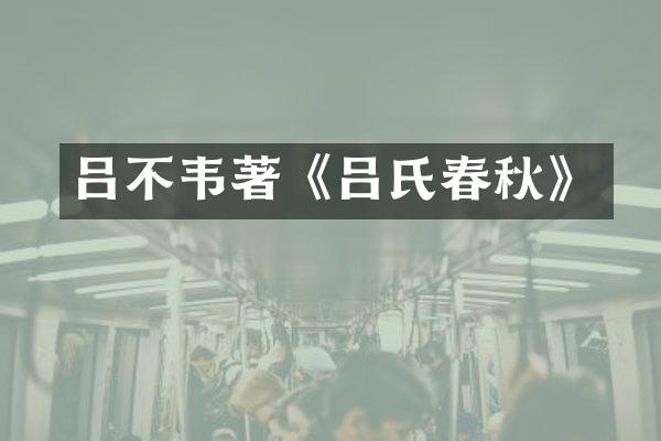 吕不韦著《吕氏春秋》