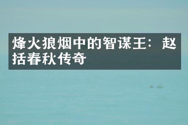烽火狼烟中的智谋王：赵括春秋传奇