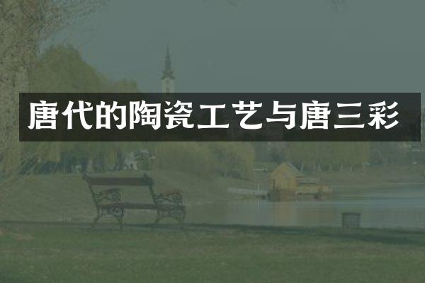 唐代的陶瓷工艺与唐三彩