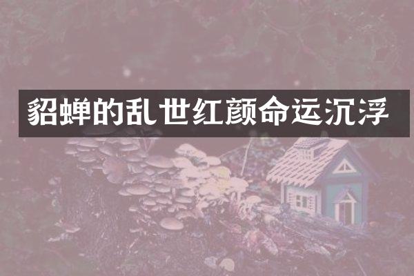 貂蝉的乱世红颜命运沉浮