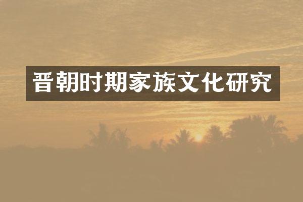 晋朝时期家族文化研究