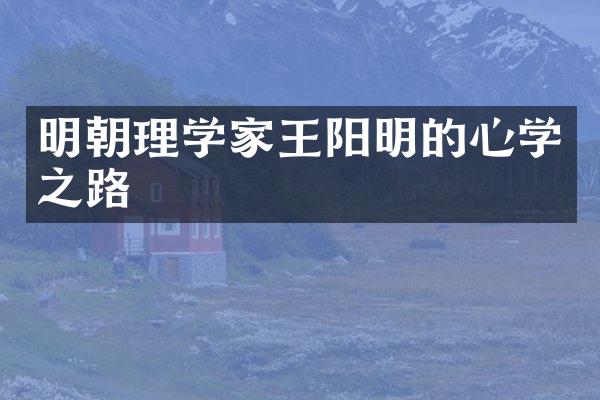 明朝理学家王阳明的心学之路