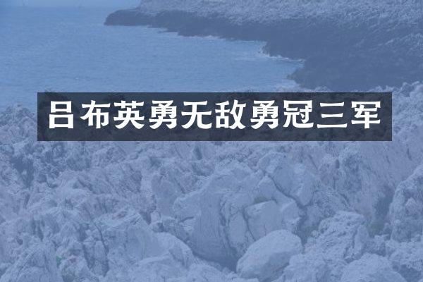 吕布英勇无敌勇冠三军