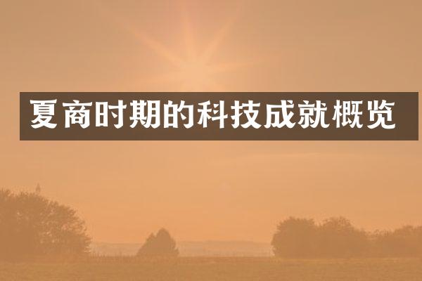 夏商时期的科技成就概览