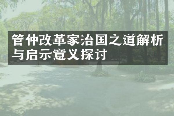 管仲改革家治国之道解析与启示意义探讨