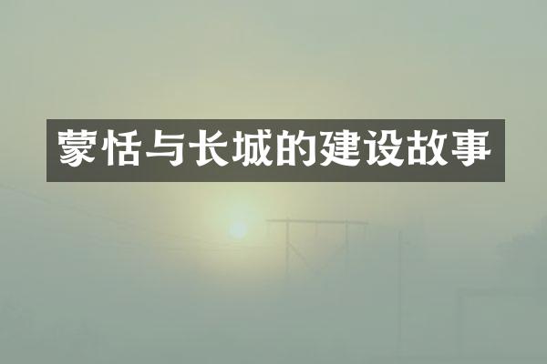 蒙恬与长城的建设故事