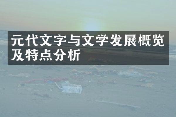 元代文字与文学发展概览及特点分析