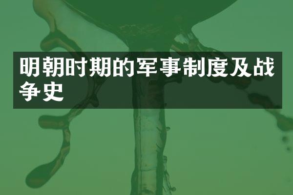 明朝时期的军事制度及战争史