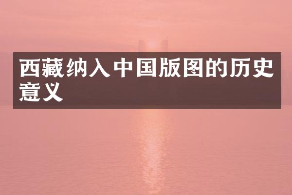 西藏纳入中国版图的历史意义